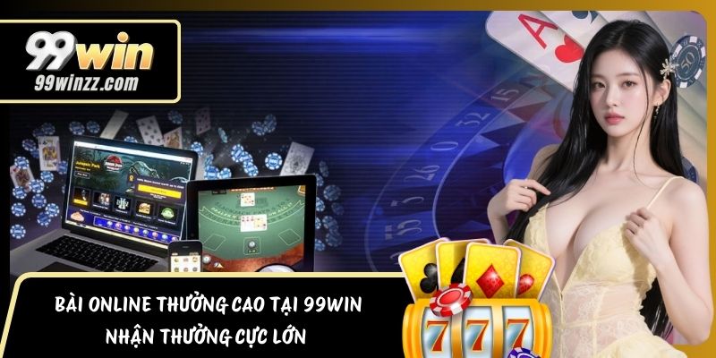 Bài Online Thưởng Cao Tại 99Win – Nhận Thưởng Cực Lớn