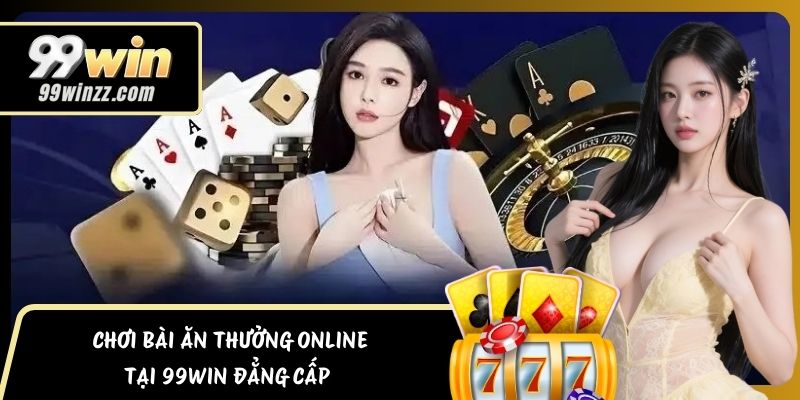 Chơi Bài Ăn Thưởng Online Tại 99WIN Đẳng Cấp  