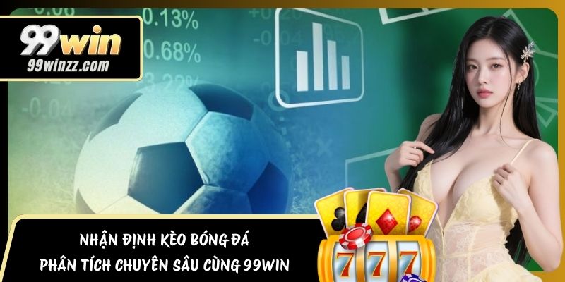 Nhận Định Kèo Bóng Đá – Phân Tích Chuyên Sâu Cùng 99WIN